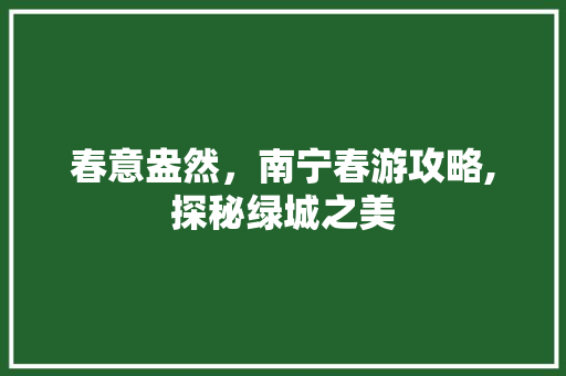 春意盎然，南宁春游攻略,探秘绿城之美  第1张