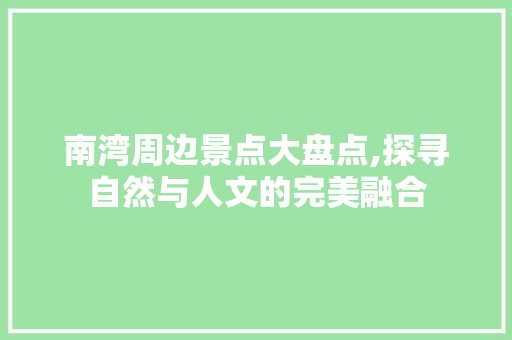 南湾周边景点大盘点,探寻自然与人文的完美融合