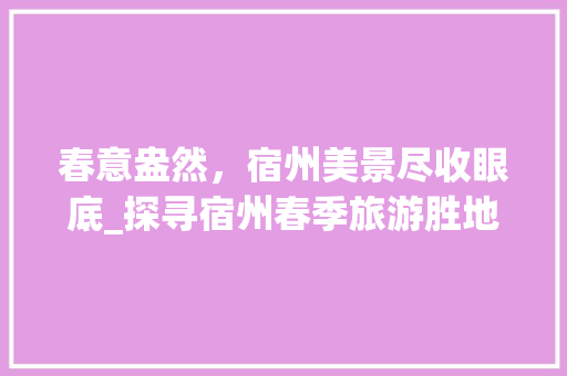 春意盎然，宿州美景尽收眼底_探寻宿州春季旅游胜地  第1张