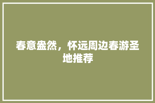 春意盎然，怀远周边春游圣地推荐  第1张