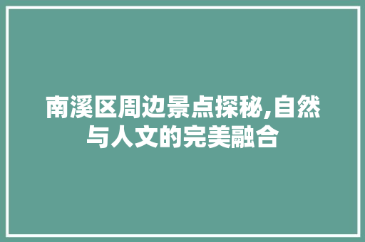 南溪区周边景点探秘,自然与人文的完美融合