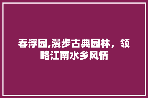 春浮园,漫步古典园林，领略江南水乡风情