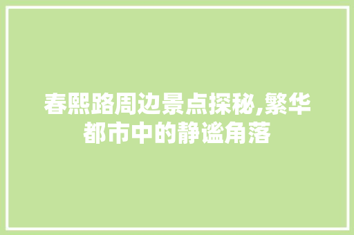 春熙路周边景点探秘,繁华都市中的静谧角落