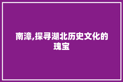 南漳,探寻湖北历史文化的瑰宝