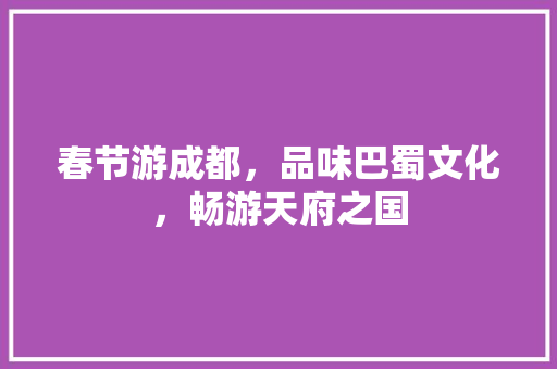 春节游成都，品味巴蜀文化，畅游天府之国  第1张