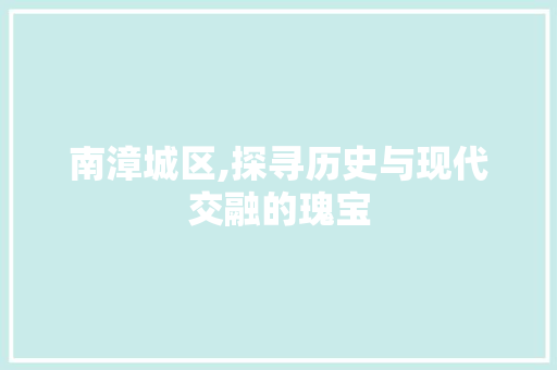 南漳城区,探寻历史与现代交融的瑰宝