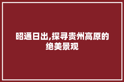 昭通日出,探寻贵州高原的绝美景观