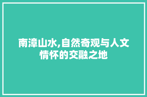 南漳山水,自然奇观与人文情怀的交融之地