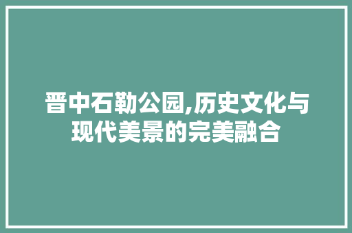 晋中石勒公园,历史文化与现代美景的完美融合  第1张