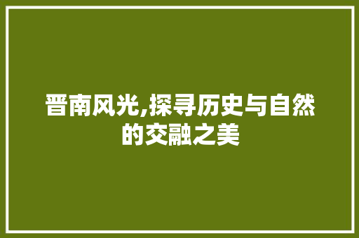 晋南风光,探寻历史与自然的交融之美  第1张