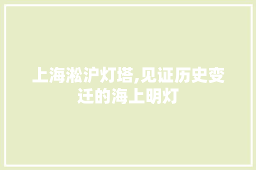 上海淞沪灯塔,见证历史变迁的海上明灯  第1张