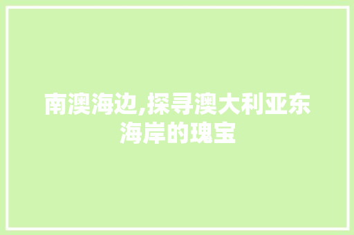 南澳海边,探寻澳大利亚东海岸的瑰宝