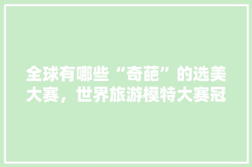 全球有哪些“奇葩”的选美大赛，世界旅游模特大赛冠军赵佳慧。