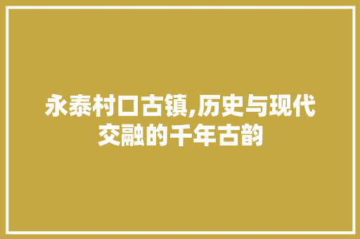 永泰村口古镇,历史与现代交融的千年古韵  第1张