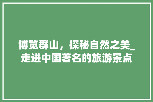 博览群山，探秘自然之美_走进中国著名的旅游景点  第1张