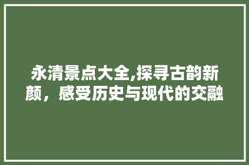 永清景点大全,探寻古韵新颜，感受历史与现代的交融