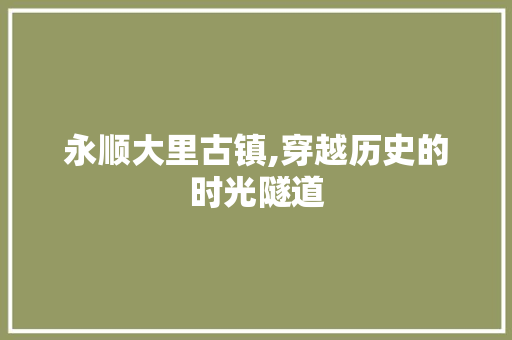 永顺大里古镇,穿越历史的时光隧道