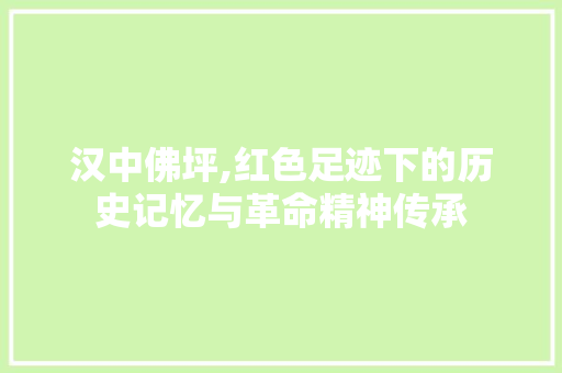 汉中佛坪,红色足迹下的历史记忆与革命精神传承