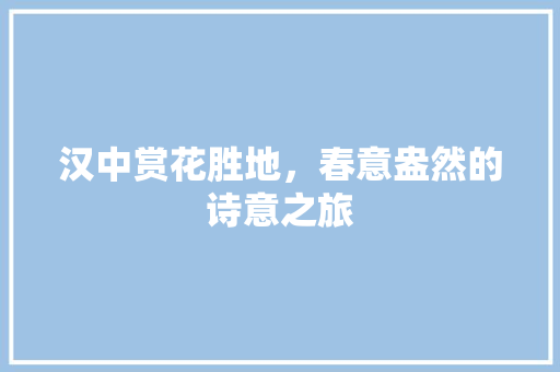 汉中赏花胜地，春意盎然的诗意之旅