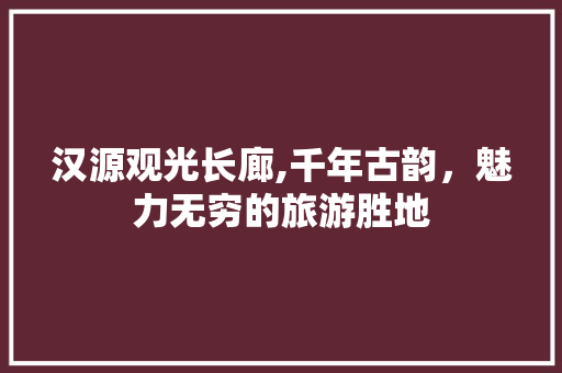 汉源观光长廊,千年古韵，魅力无穷的旅游胜地