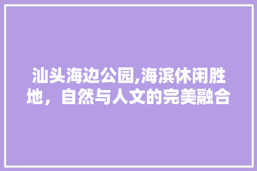 汕头海边公园,海滨休闲胜地，自然与人文的完美融合