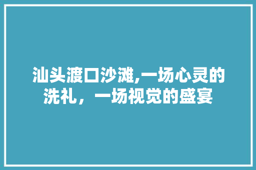 汕头渡口沙滩,一场心灵的洗礼，一场视觉的盛宴