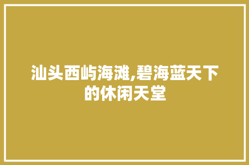 汕头西屿海滩,碧海蓝天下的休闲天堂  第1张