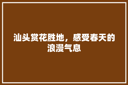 汕头赏花胜地，感受春天的浪漫气息  第1张
