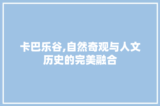 卡巴乐谷,自然奇观与人文历史的完美融合