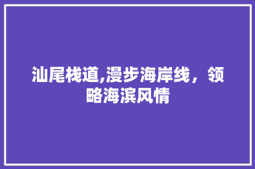 汕尾栈道,漫步海岸线，领略海滨风情