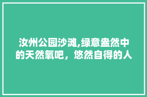 汝州公园沙滩,绿意盎然中的天然氧吧，悠然自得的人间仙境