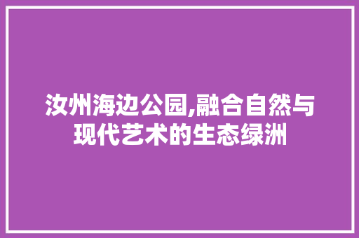 汝州海边公园,融合自然与现代艺术的生态绿洲