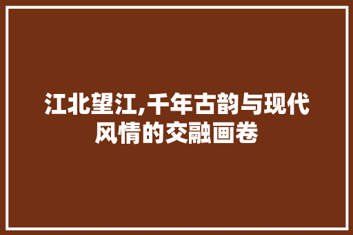 江北望江,千年古韵与现代风情的交融画卷  第1张