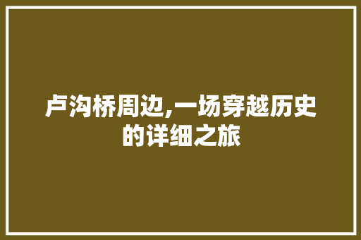 卢沟桥周边,一场穿越历史的详细之旅