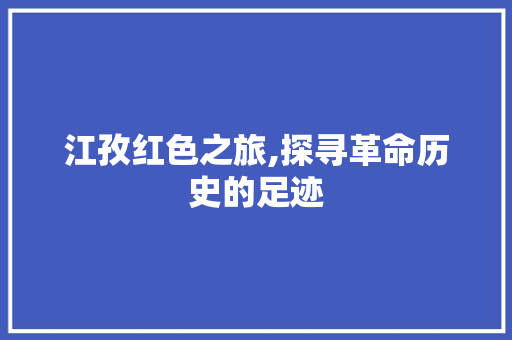 江孜红色之旅,探寻革命历史的足迹  第1张