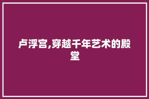 卢浮宫,穿越千年艺术的殿堂