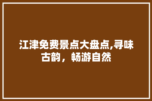 江津免费景点大盘点,寻味古韵，畅游自然  第1张