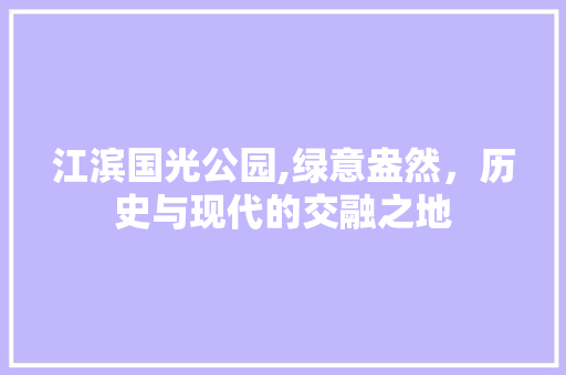 江滨国光公园,绿意盎然，历史与现代的交融之地