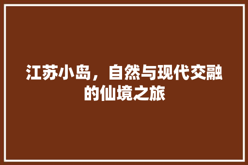 江苏小岛，自然与现代交融的仙境之旅  第1张