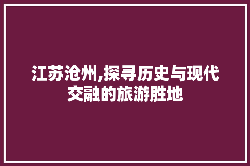 江苏沧州,探寻历史与现代交融的旅游胜地