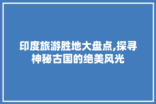 印度旅游胜地大盘点,探寻神秘古国的绝美风光