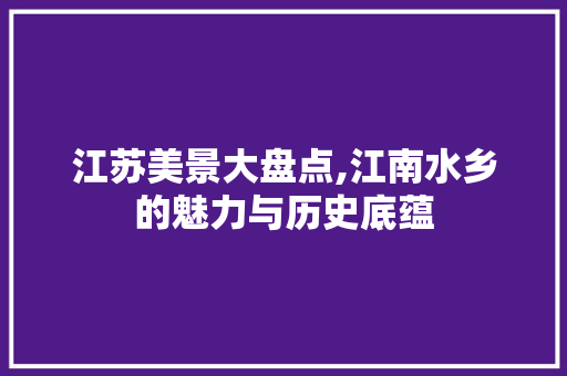 江苏美景大盘点,江南水乡的魅力与历史底蕴