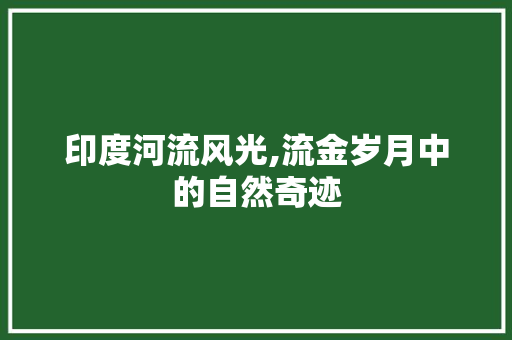 印度河流风光,流金岁月中的自然奇迹