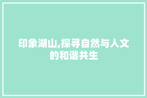 印象湖山,探寻自然与人文的和谐共生