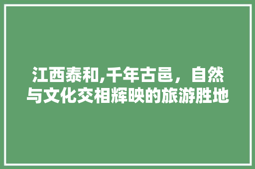 江西泰和,千年古邑，自然与文化交相辉映的旅游胜地  第1张