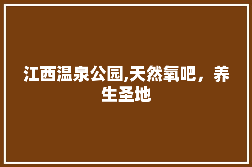 江西温泉公园,天然氧吧，养生圣地  第1张