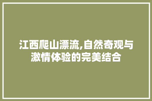 江西爬山漂流,自然奇观与激情体验的完美结合  第1张