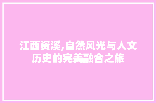 江西资溪,自然风光与人文历史的完美融合之旅  第1张