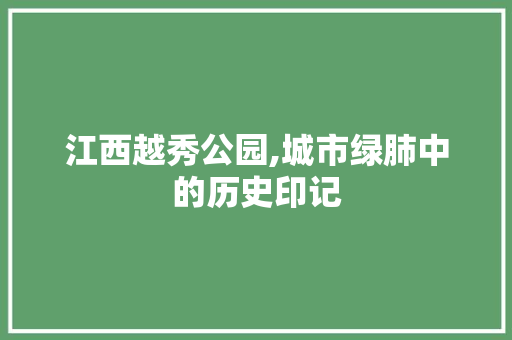 江西越秀公园,城市绿肺中的历史印记  第1张