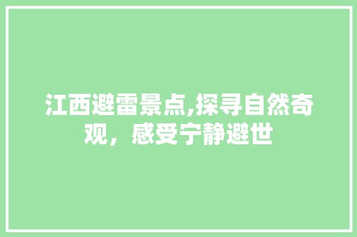 江西避雷景点,探寻自然奇观，感受宁静避世  第1张